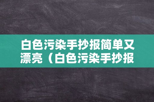 白色污染手抄报简单又漂亮（白色污染手抄报简单又漂亮）