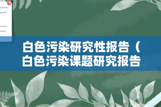 白色污染研究性报告（白色污染课题研究报告）