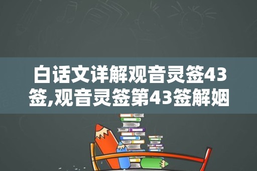 白话文详解观音灵签43签,观音灵签第43签解姻缘