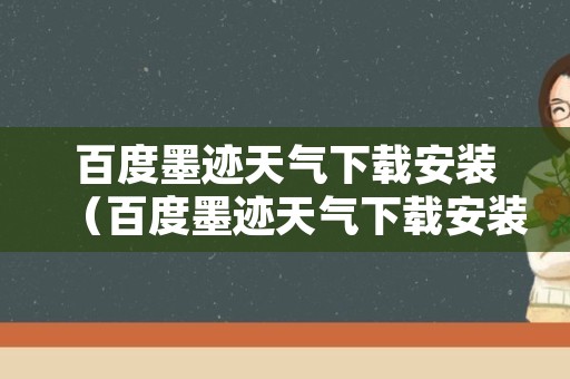 百度墨迹天气下载安装（百度墨迹天气下载安装官网）