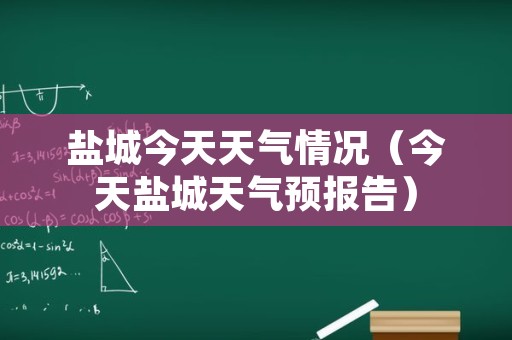 盐城今天天气情况（今天盐城天气预报告）