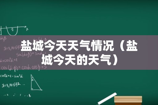 盐城今天天气情况（盐城今天的天气）