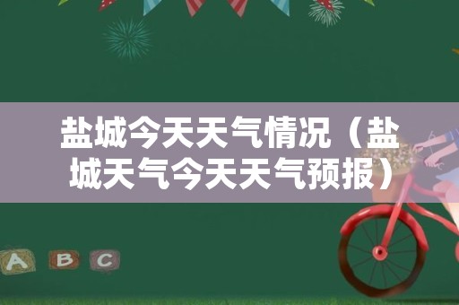 盐城今天天气情况（盐城天气今天天气预报）