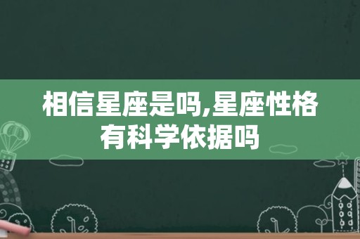 相信星座是吗,星座性格有科学依据吗