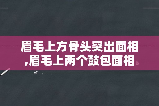 眉毛上方骨头突出面相,眉毛上两个鼓包面相