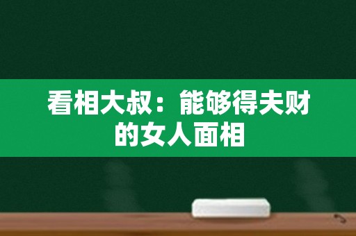 看相大叔：能够得夫财的女人面相