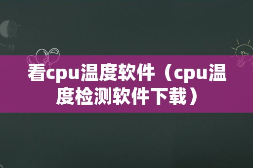 看cpu温度软件（cpu温度检测软件下载）
