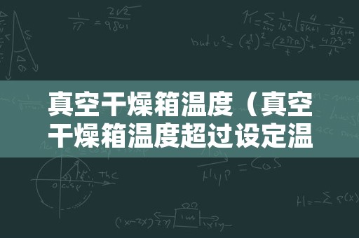 真空干燥箱温度（真空干燥箱温度超过设定温度怎么调整）