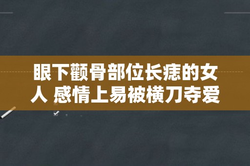 眼下颧骨部位长痣的女人 感情上易被横刀夺爱