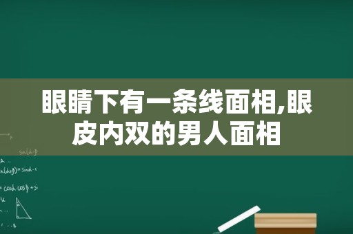 眼睛下有一条线面相,眼皮内双的男人面相