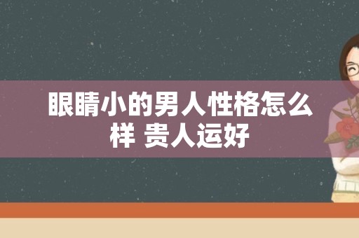 眼睛小的男人性格怎么样 贵人运好