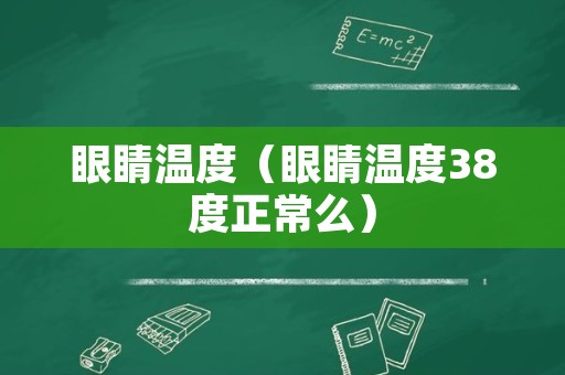 眼睛温度（眼睛温度38度正常么）