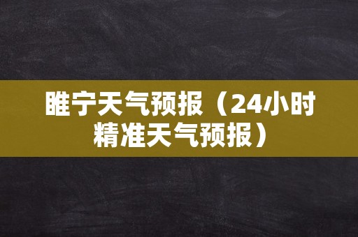 睢宁天气预报（24小时精准天气预报）