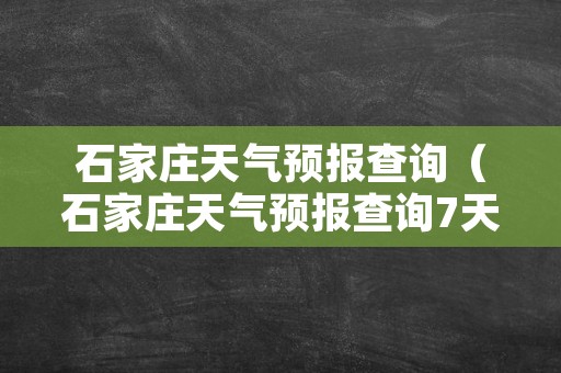 石家庄天气预报查询（石家庄天气预报查询7天）