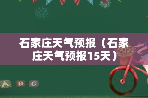 石家庄天气预报（石家庄天气预报15天）