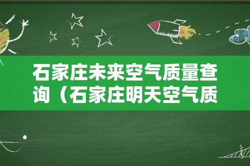 石家庄未来空气质量查询（石家庄明天空气质量指数查询）