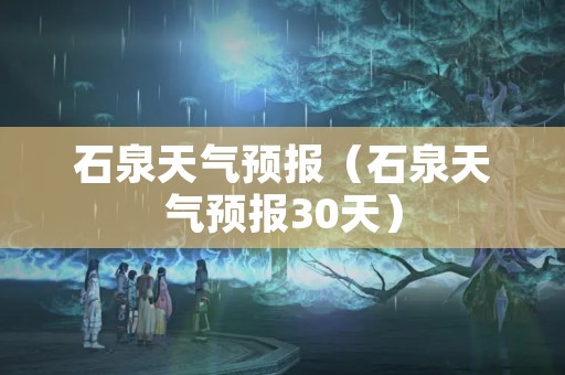 石泉天气预报（石泉天气预报30天）