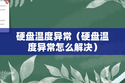 硬盘温度异常（硬盘温度异常怎么解决）