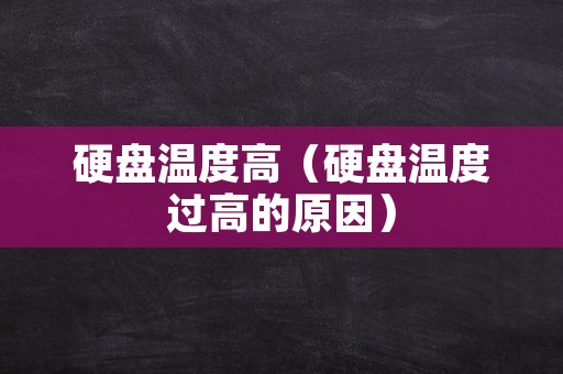 硬盘温度高（硬盘温度过高的原因）