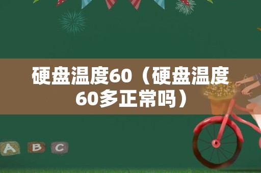 硬盘温度60（硬盘温度60多正常吗）