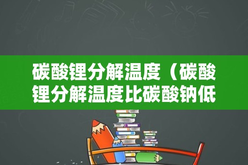 碳酸锂分解温度（碳酸锂分解温度比碳酸钠低）