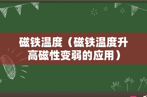 磁铁温度（磁铁温度升高磁性变弱的应用）