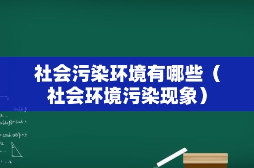 社会污染环境有哪些（社会环境污染现象）