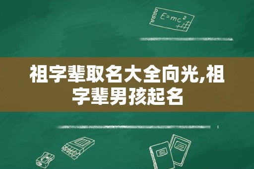 祖字辈取名大全向光,祖字辈男孩起名