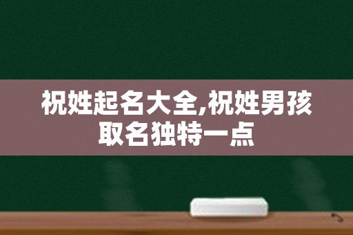 祝姓起名大全,祝姓男孩取名独特一点