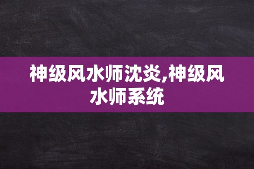 神级风水师沈炎,神级风水师系统