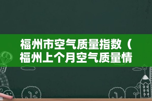 福州市空气质量指数（福州上个月空气质量情况）