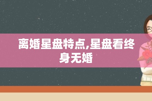 离婚星盘特点,星盘看终身无婚