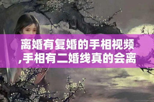 离婚有复婚的手相视频,手相有二婚线真的会离婚吗