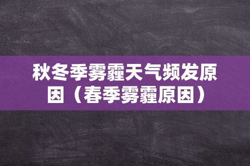 秋冬季雾霾天气频发原因（春季雾霾原因）