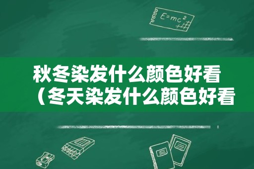 秋冬染发什么颜色好看（冬天染发什么颜色好看）