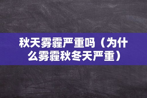 秋天雾霾严重吗（为什么雾霾秋冬天严重）