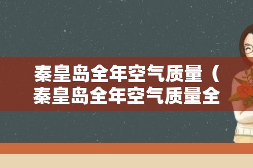 秦皇岛全年空气质量（秦皇岛全年空气质量全国排名）