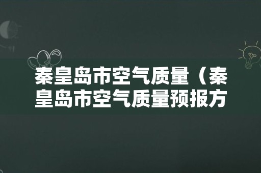 秦皇岛市空气质量（秦皇岛市空气质量预报方法研究）