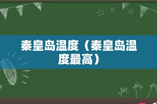 秦皇岛温度（秦皇岛温度最高）