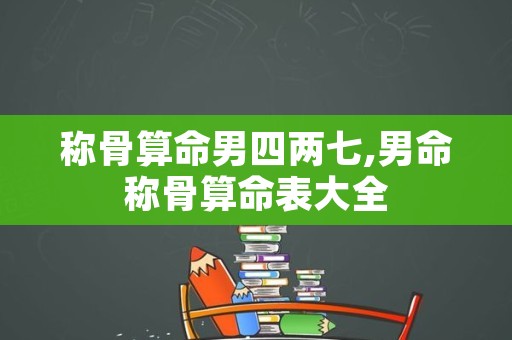 称骨算命男四两七,男命称骨算命表大全