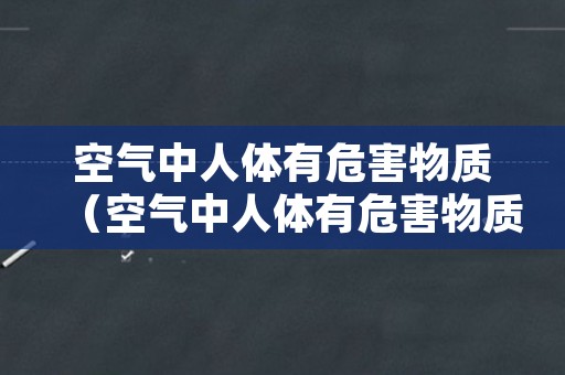 空气中人体有危害物质（空气中人体有危害物质有哪些）