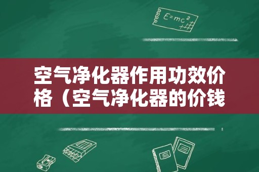 空气净化器作用功效价格（空气净化器的价钱）