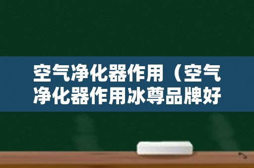 空气净化器作用（空气净化器作用冰尊品牌好）