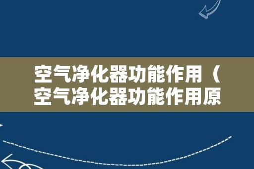 空气净化器功能作用（空气净化器功能作用原理）