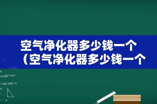 空气净化器多少钱一个（空气净化器多少钱一个新的）