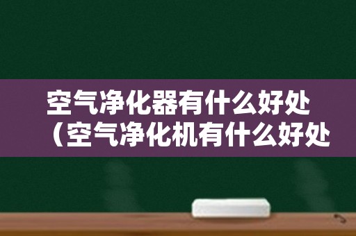 空气净化器有什么好处（空气净化机有什么好处）