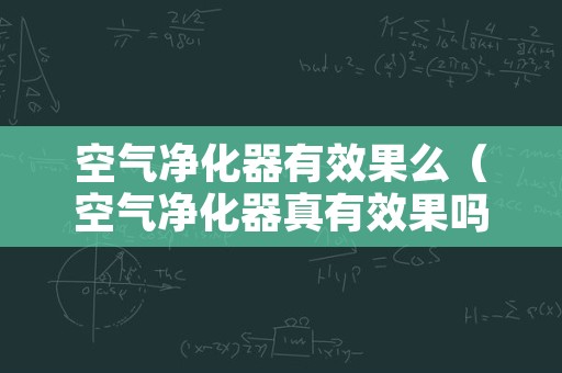 空气净化器有效果么（空气净化器真有效果吗）