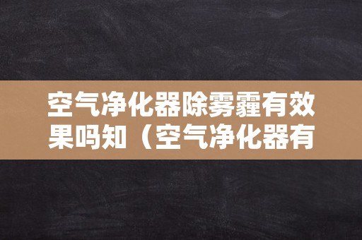 空气净化器除雾霾有效果吗知（空气净化器有除尘的效果吗）