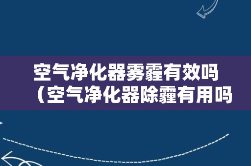 空气净化器雾霾有效吗（空气净化器除霾有用吗）