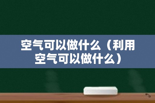 空气可以做什么（利用空气可以做什么）